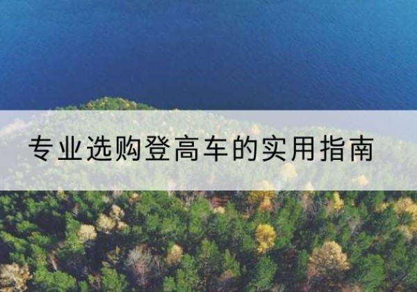 鄂托克旗电动登高车厂家推荐-专业选购登高车的实用指南