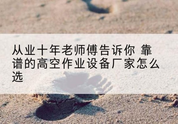 鄂托克旗高空作业升降机厂家推荐-从业十年老师傅告诉你 靠谱的高空作业设备厂家怎么选