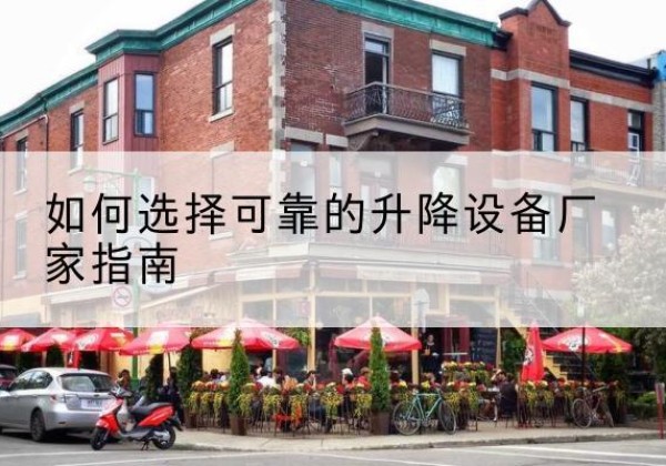 鄂托克旗电动升降机厂家-如何选择可靠的升降设备厂家指南